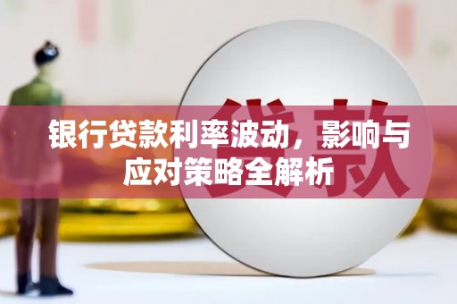 云安银行贷款利率波动，影响与应对策略全解析