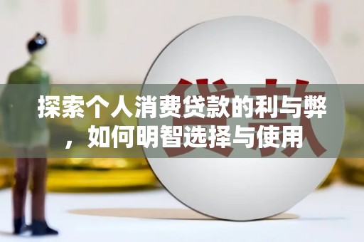 云安探索个人消费贷款的利与弊，如何明智选择与使用