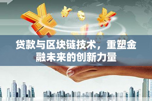 云安贷款与区块链技术，重塑金融未来的创新力量