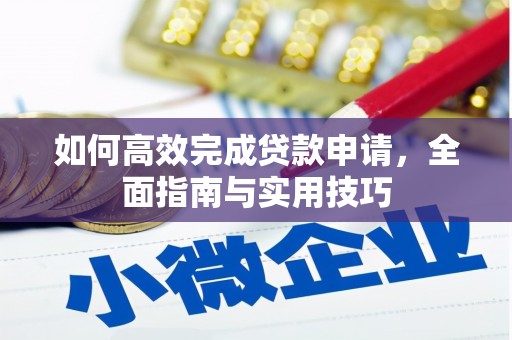 云安如何高效完成贷款申请，全面指南与实用技巧