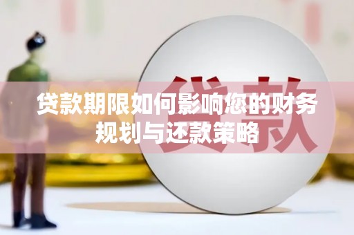 云安贷款期限如何影响您的财务规划与还款策略