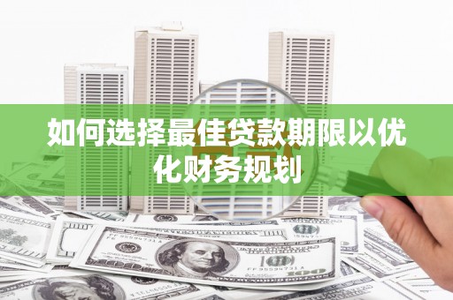 云安如何选择最佳贷款期限以优化财务规划