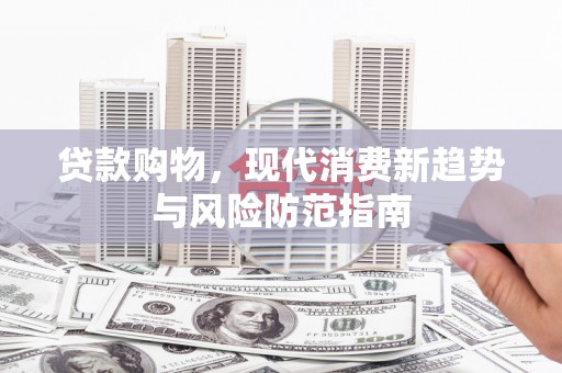 云安贷款购物，现代消费新趋势与风险防范指南