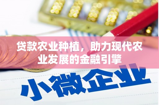 云安贷款农业种植，助力现代农业发展的金融引擎