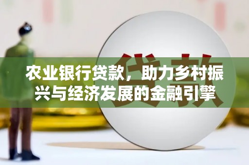 云安农业银行贷款，助力乡村振兴与经济发展的金融引擎