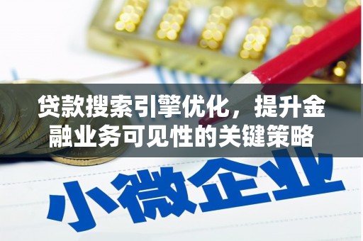 云安贷款搜索引擎优化，提升金融业务可见性的关键策略