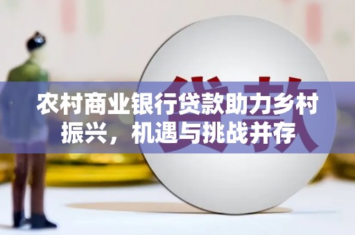 云安农村商业银行贷款助力乡村振兴，机遇与挑战并存