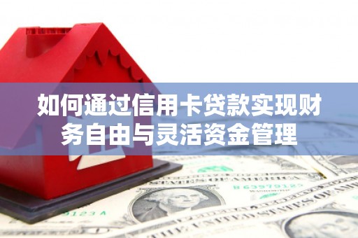云安如何通过信用卡贷款实现财务自由与灵活资金管理