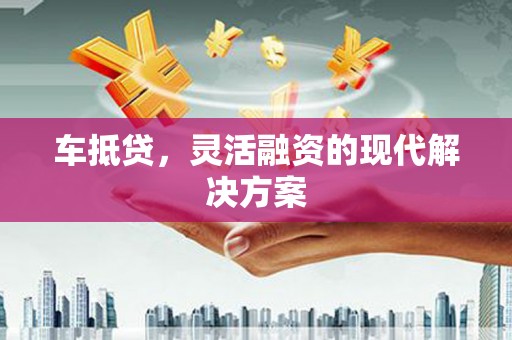 云安车抵贷，灵活融资的现代解决方案