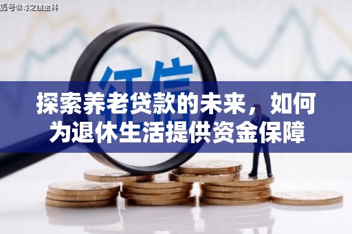 云安探索养老贷款的未来，如何为退休生活提供资金保障