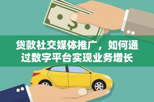 云安贷款社交媒体推广，如何通过数字平台实现业务增长