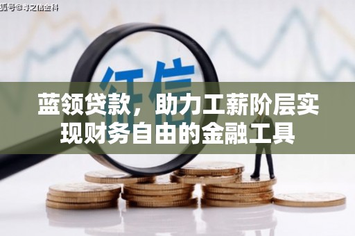 云安蓝领贷款，助力工薪阶层实现财务自由的金融工具