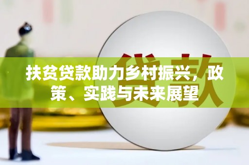 云安扶贫贷款助力乡村振兴，政策、实践与未来展望