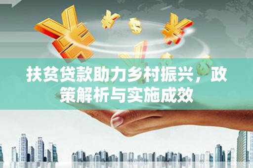 云安扶贫贷款助力乡村振兴，政策解析与实施成效