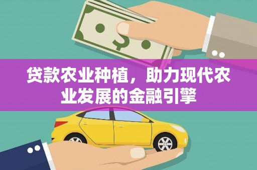 云安贷款农业种植，助力现代农业发展的金融引擎