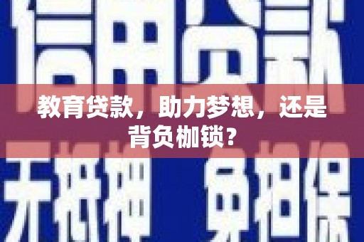 云安教育贷款，助力梦想，还是背负枷锁？