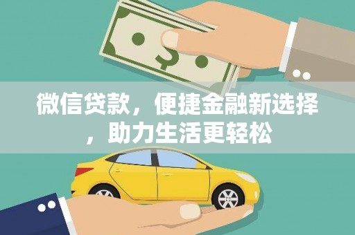 云安微信贷款，便捷金融新选择，助力生活更轻松
