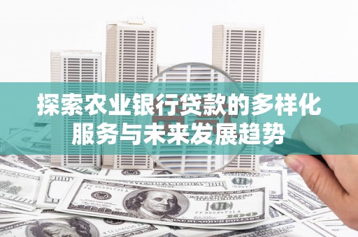 云安探索农业银行贷款的多样化服务与未来发展趋势