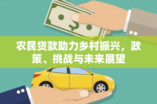 云安农民贷款助力乡村振兴，政策、挑战与未来展望