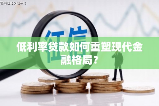 云安低利率贷款如何重塑现代金融格局？