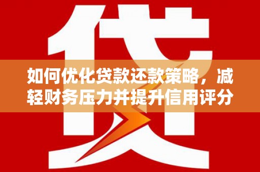云安如何优化贷款还款策略，减轻财务压力并提升信用评分