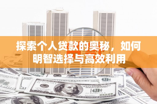 云安探索个人贷款的奥秘，如何明智选择与高效利用