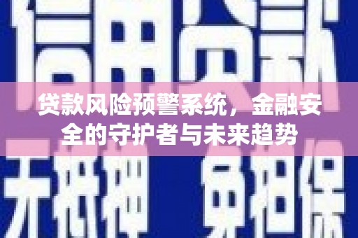 云安贷款风险预警系统，金融安全的守护者与未来趋势