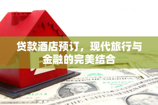 云安贷款酒店预订，现代旅行与金融的完美结合