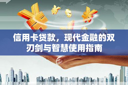 云安信用卡贷款，现代金融的双刃剑与智慧使用指南