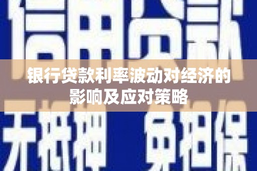云安银行贷款利率波动对经济的影响及应对策略