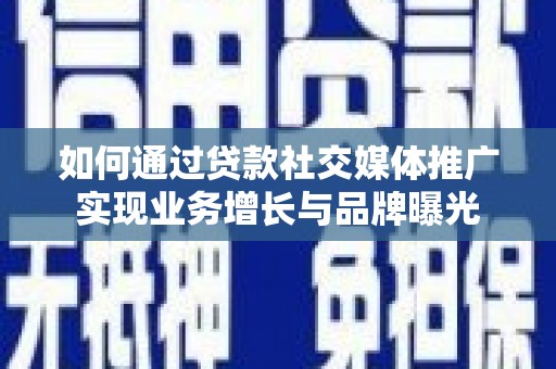 云安如何通过贷款社交媒体推广实现业务增长与品牌曝光