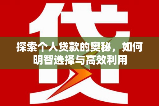 云安探索个人贷款的奥秘，如何明智选择与高效利用