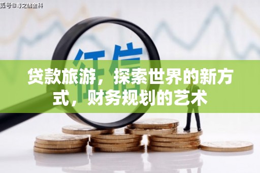 云安贷款旅游，探索世界的新方式，财务规划的艺术