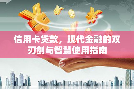 云安信用卡贷款，现代金融的双刃剑与智慧使用指南