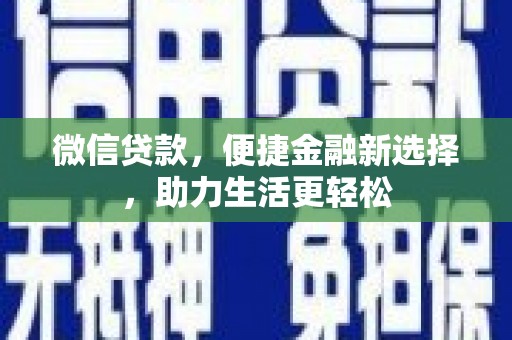 云安微信贷款，便捷金融新选择，助力生活更轻松