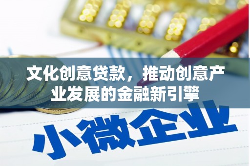 云安文化创意贷款，推动创意产业发展的金融新引擎