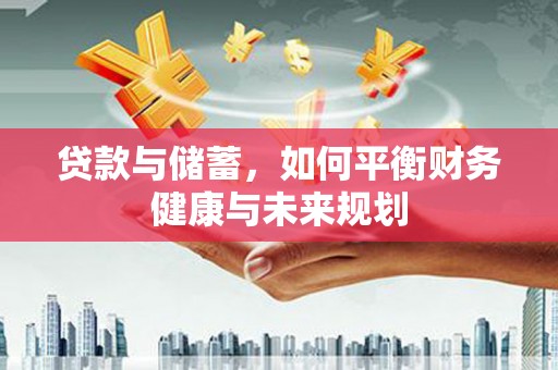 云安贷款与储蓄，如何平衡财务健康与未来规划