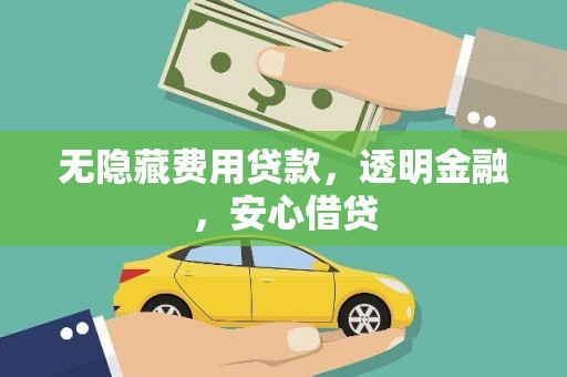 云安无隐藏费用贷款，透明金融，安心借贷