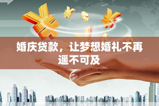云安婚庆贷款，让梦想婚礼不再遥不可及