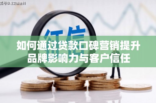 云安如何通过贷款口碑营销提升品牌影响力与客户信任
