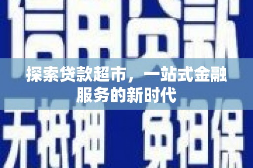 云安探索贷款超市，一站式金融服务的新时代