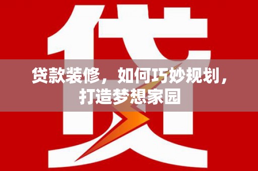 云安贷款装修，如何巧妙规划，打造梦想家园