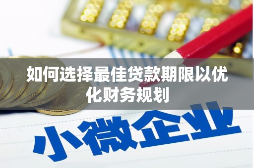 云安如何选择最佳贷款期限以优化财务规划