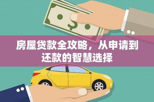 云安房屋贷款全攻略，从申请到还款的智慧选择