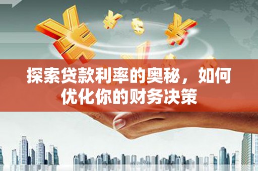 云安探索贷款利率的奥秘，如何优化你的财务决策