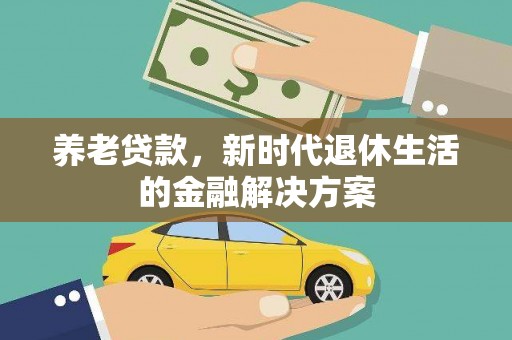 云安养老贷款，新时代退休生活的金融解决方案