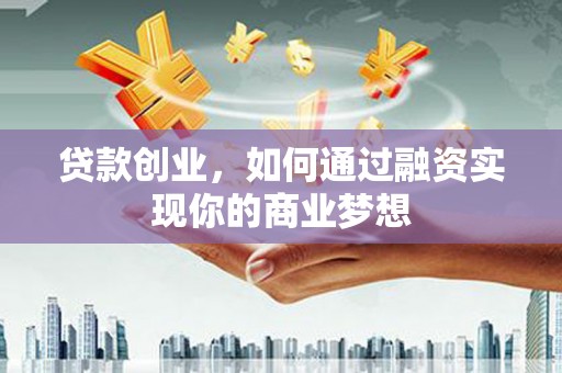 云安贷款创业，如何通过融资实现你的商业梦想