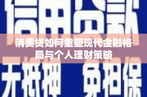 云安消费贷如何重塑现代金融格局与个人理财策略