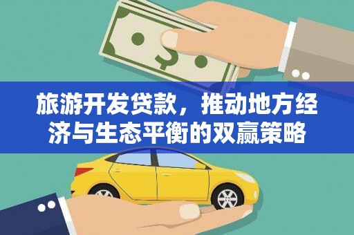 云安旅游开发贷款，推动地方经济与生态平衡的双赢策略
