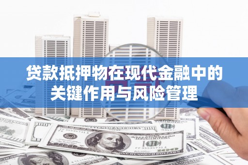 云安贷款抵押物在现代金融中的关键作用与风险管理